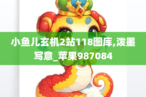 小鱼儿玄机2站118图库,泼墨写意_苹果987084