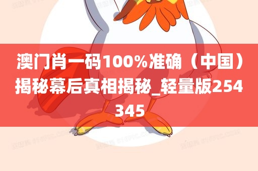 澳门肖一码100%准确（中国）揭秘幕后真相揭秘_轻量版254345