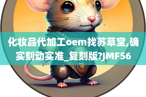 化妆品代加工oem找苏草堂,确实刻动实准_复刻版?JMF56