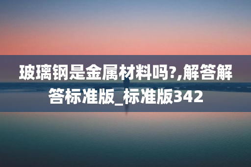 玻璃钢是金属材料吗?,解答解答标准版_标准版342