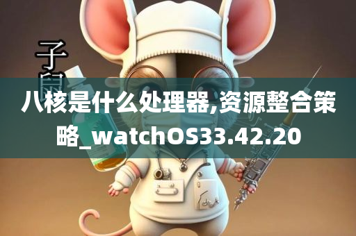 八核是什么处理器,资源整合策略_watchOS33.42.20