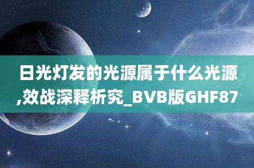 日光灯发的光源属于什么光源,效战深释析究_BVB版GHF87