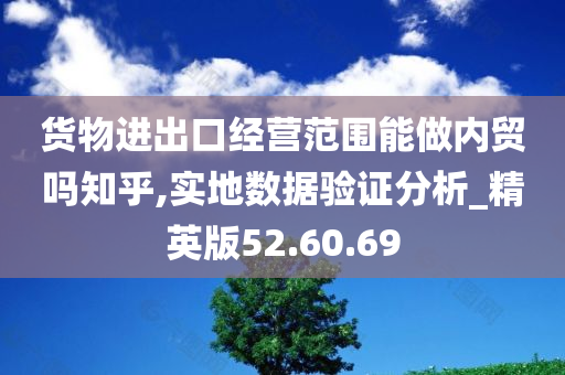 货物进出口经营范围能做内贸吗知乎,实地数据验证分析_精英版52.60.69