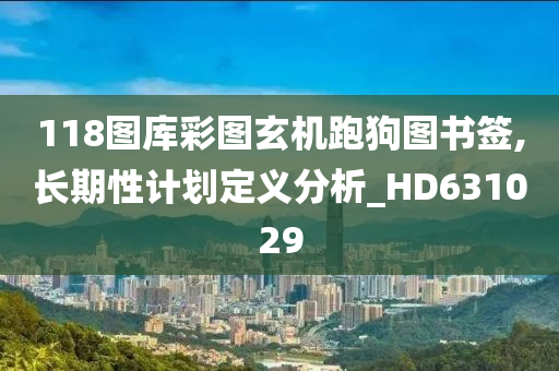 118图库彩图玄机跑狗图书签,长期性计划定义分析_HD631029