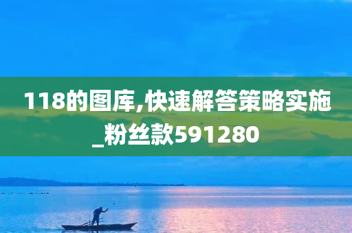 118的图库,快速解答策略实施_粉丝款591280