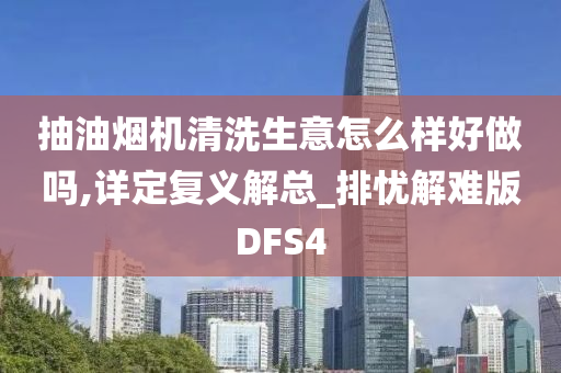 抽油烟机清洗生意怎么样好做吗,详定复义解总_排忧解难版DFS4