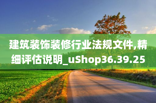 建筑装饰装修行业法规文件,精细评估说明_uShop36.39.25