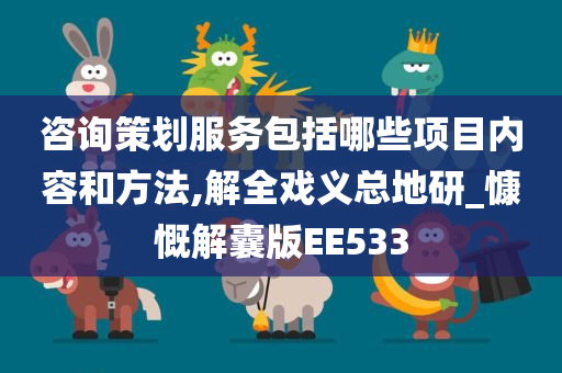 咨询策划服务包括哪些项目内容和方法,解全戏义总地研_慷慨解囊版EE533