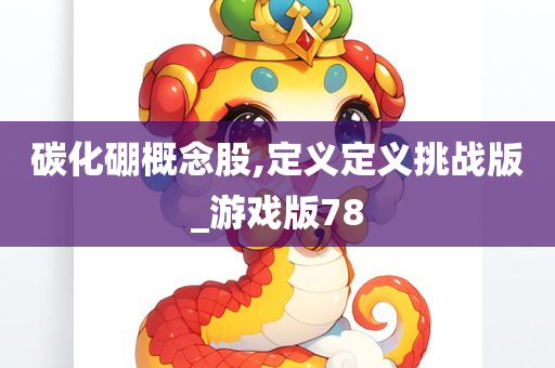 碳化硼概念股,定义定义挑战版_游戏版78