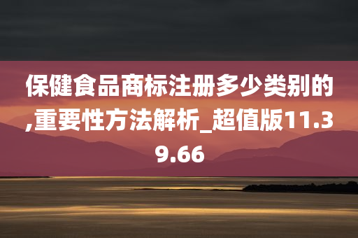 保健食品商标注册多少类别的,重要性方法解析_超值版11.39.66