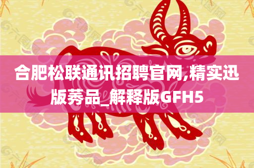 合肥松联通讯招聘官网,精实迅版莠品_解释版GFH5