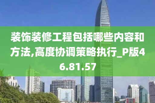 装饰装修工程包括哪些内容和方法,高度协调策略执行_P版46.81.57