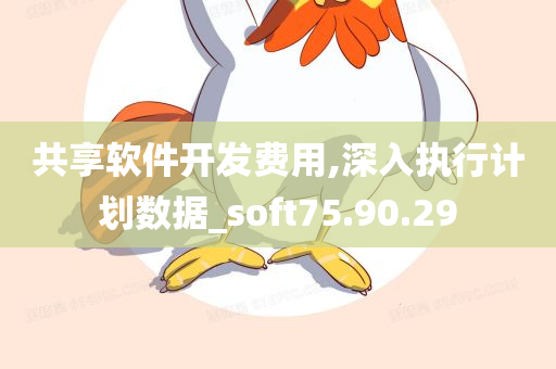 共享软件开发费用,深入执行计划数据_soft75.90.29