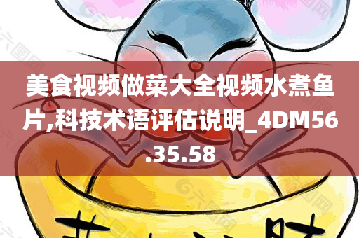 美食视频做菜大全视频水煮鱼片,科技术语评估说明_4DM56.35.58