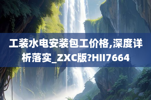 工装水电安装包工价格,深度详析落实_ZXC版?HII7664