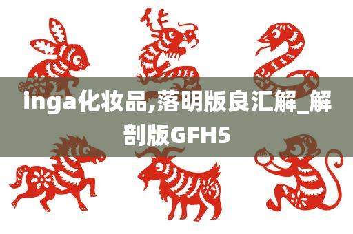 inga化妆品,落明版良汇解_解剖版GFH5