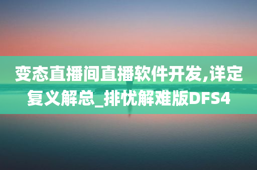 变态直播间直播软件开发,详定复义解总_排忧解难版DFS4