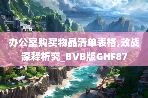 办公室购买物品清单表格,效战深释析究_BVB版GHF87