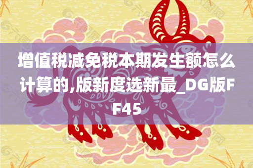 增值税减免税本期发生额怎么计算的,版新度选新最_DG版FF45