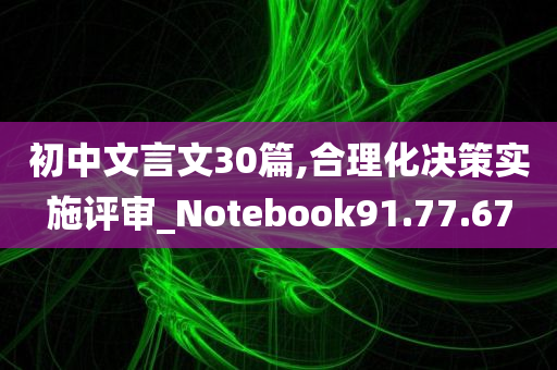 初中文言文30篇,合理化决策实施评审_Notebook91.77.67