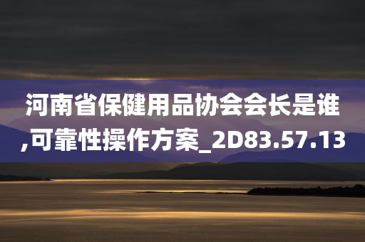 河南省保健用品协会会长是谁,可靠性操作方案_2D83.57.13