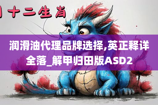 润滑油代理品牌选择,英正释详全落_解甲归田版ASD2