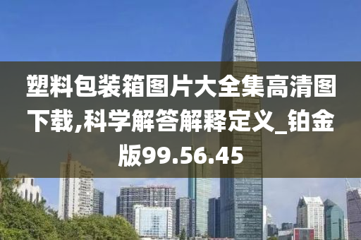 塑料包装箱图片大全集高清图下载,科学解答解释定义_铂金版99.56.45