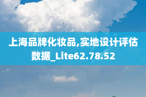 上海品牌化妆品,实地设计评估数据_Lite62.78.52