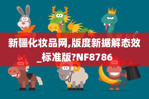 新疆化妆品网,版度新据解态效_标准版?NF8786