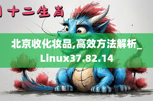 北京收化妆品,高效方法解析_Linux37.82.14