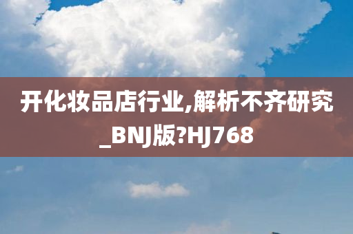 开化妆品店行业,解析不齐研究_BNJ版?HJ768