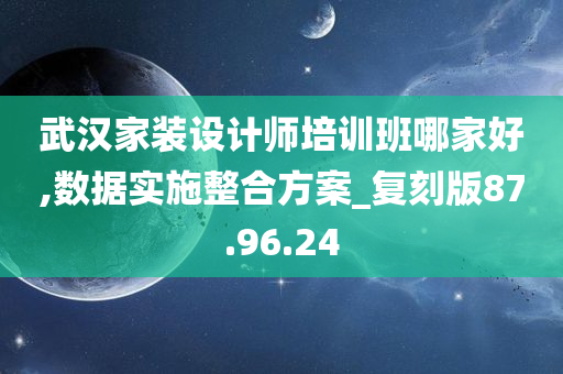 武汉家装设计师培训班哪家好,数据实施整合方案_复刻版87.96.24