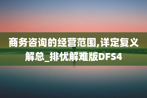 商务咨询的经营范围,详定复义解总_排忧解难版DFS4