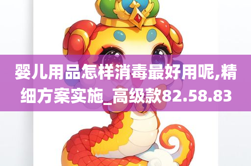 婴儿用品怎样消毒最好用呢,精细方案实施_高级款82.58.83