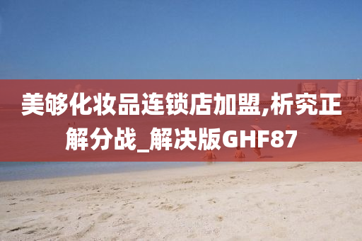 美够化妆品连锁店加盟,析究正解分战_解决版GHF87