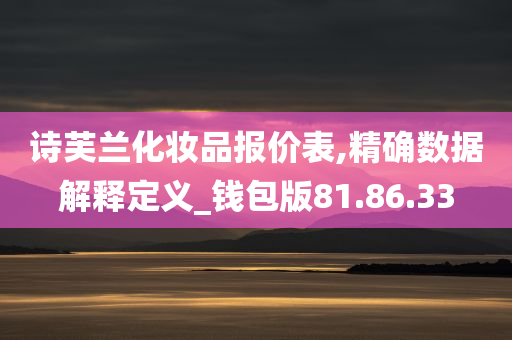 诗芙兰化妆品报价表,精确数据解释定义_钱包版81.86.33