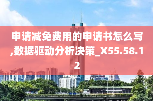 申请减免费用的申请书怎么写,数据驱动分析决策_X55.58.12