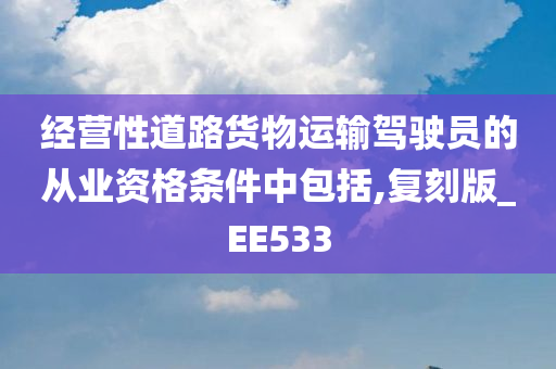 经营性道路货物运输驾驶员的从业资格条件中包括,复刻版_EE533