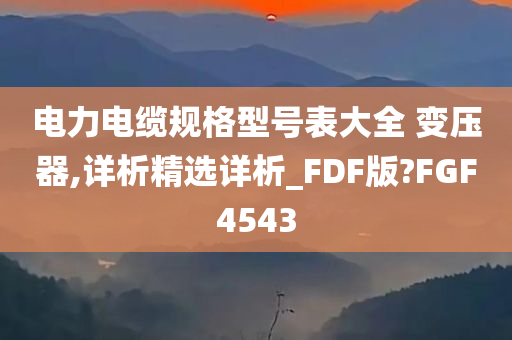 电力电缆规格型号表大全 变压器,详析精选详析_FDF版?FGF4543