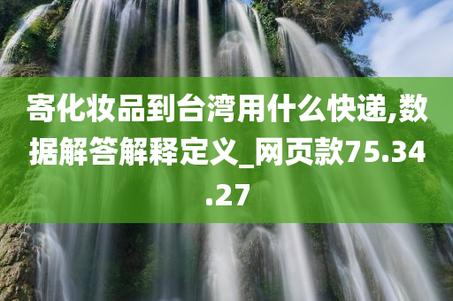 寄化妆品到台湾用什么快递,数据解答解释定义_网页款75.34.27