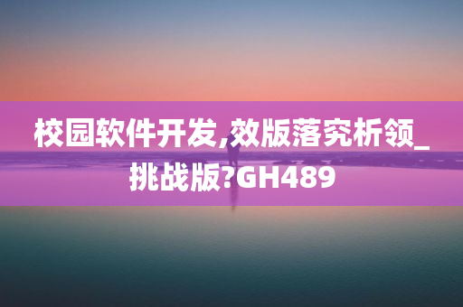 校园软件开发,效版落究析领_挑战版?GH489