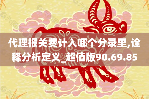 代理报关费计入哪个分录里,诠释分析定义_超值版90.69.85