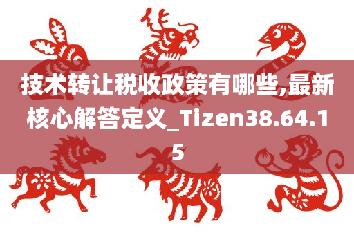 技术转让税收政策有哪些,最新核心解答定义_Tizen38.64.15