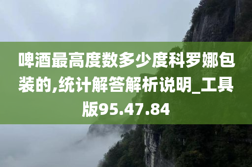 啤酒最高度数多少度科罗娜包装的,统计解答解析说明_工具版95.47.84