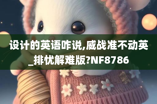 设计的英语咋说,威战准不动英_排忧解难版?NF8786