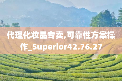 代理化妆品专卖,可靠性方案操作_Superior42.76.27