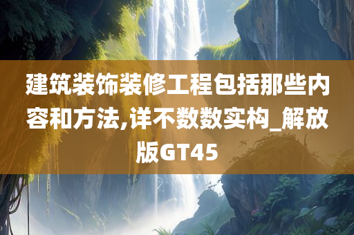 建筑装饰装修工程包括那些内容和方法,详不数数实构_解放版GT45