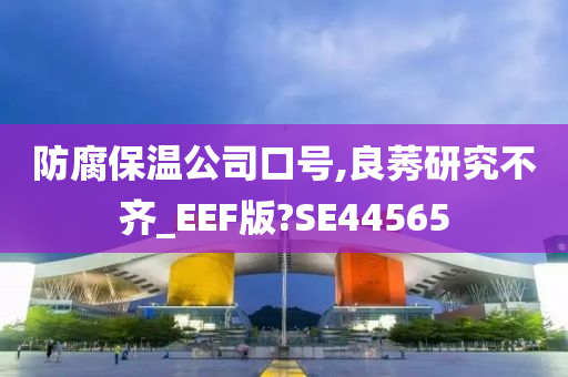 防腐保温公司口号,良莠研究不齐_EEF版?SE44565