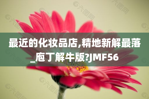 最近的化妆品店,精地新解最落_庖丁解牛版?JMF56