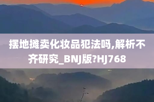 摆地摊卖化妆品犯法吗,解析不齐研究_BNJ版?HJ768